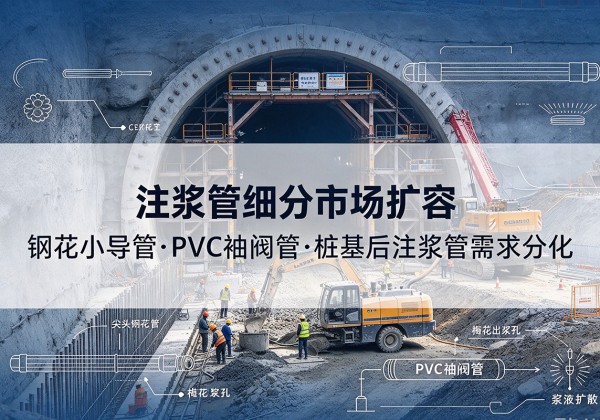 开阳注浆管细分市场扩容，隧道钢花小导管、PVC 袖阀管、桩基后注浆管需求分化